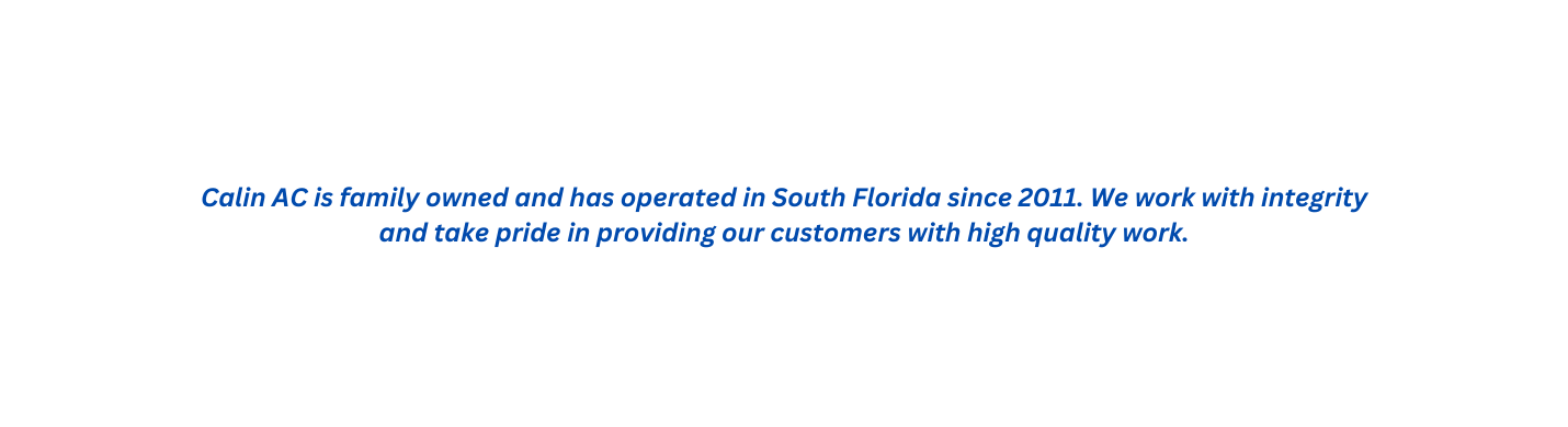 Calin AC is family owned and has operated in South Florida since 2011 We work with integrity and take pride in providing our customers with high quality work